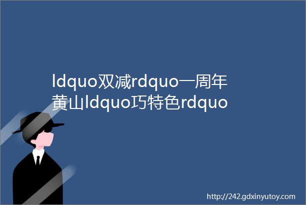 ldquo双减rdquo一周年黄山ldquo巧特色rdquo减负担ldquo徽特色rdquo助ldquo双减rdquo